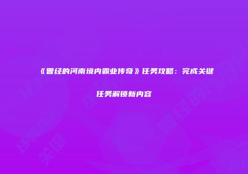 《曾经的河南境内霸业传奇》任务攻略：完成关键任务解锁新内容