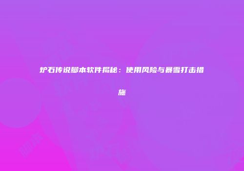 炉石传说脚本软件揭秘：使用风险与暴雪打击措施