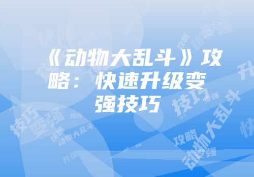 《动物大乱斗》攻略：快速升级变强技巧