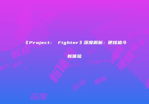 《Project： Fighter》深度解析：硬核格斗新体验