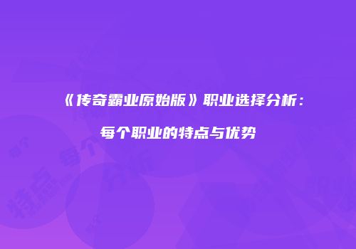 《传奇霸业原始版》职业选择分析：每个职业的特点与优势