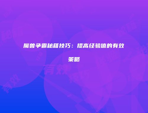 魔兽争霸秘籍技巧：提高经验值的有效策略