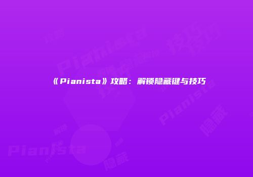 《Pianista》攻略：解锁隐藏键与技巧
