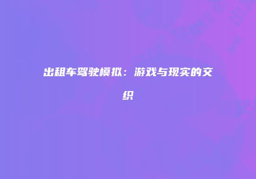 出租车驾驶模拟：游戏与现实的交织
