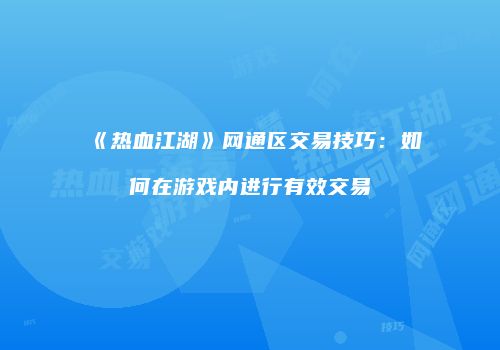 《热血江湖》网通区交易技巧：如何在游戏内进行有效交易