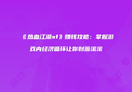 《热血江湖sf》赚钱攻略：掌握游戏内经济循环让你财源滚滚