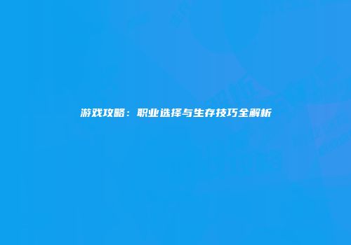 游戏攻略：职业选择与生存技巧全解析