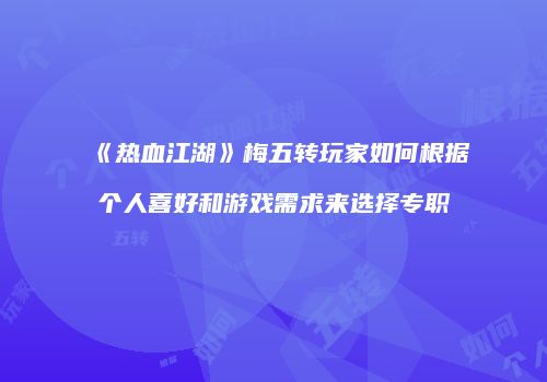 《热血江湖》梅五转玩家如何根据个人喜好和游戏需求来选择专职