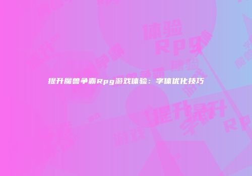 提升魔兽争霸Rpg游戏体验：字体优化技巧