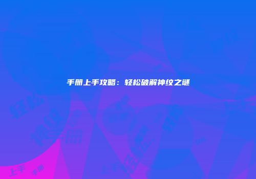 手册上手攻略：轻松破解神纹之谜