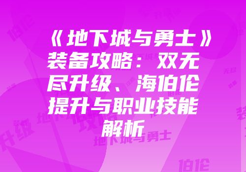 《地下城与勇士》装备攻略：双无尽升级、海伯伦提升与职业技能解析