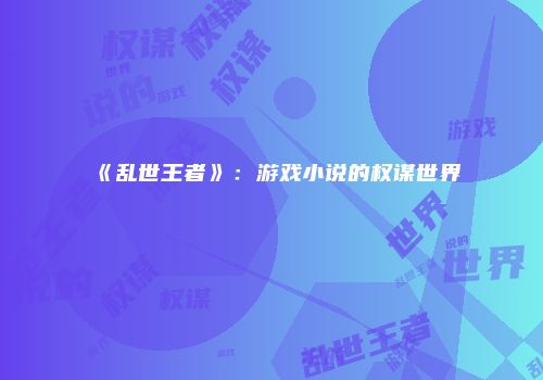 《乱世王者》：游戏小说的权谋世界