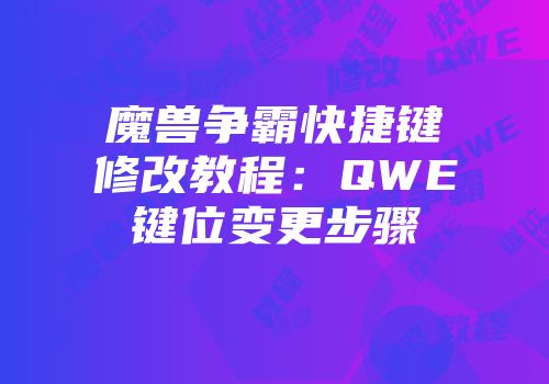 魔兽争霸快捷键修改教程：QWE键位变更步骤