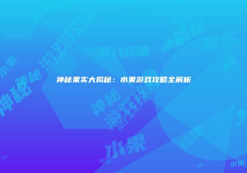 神秘果实大揭秘：水果游戏攻略全解析