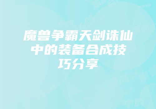魔兽争霸天剑诛仙中的装备合成技巧分享