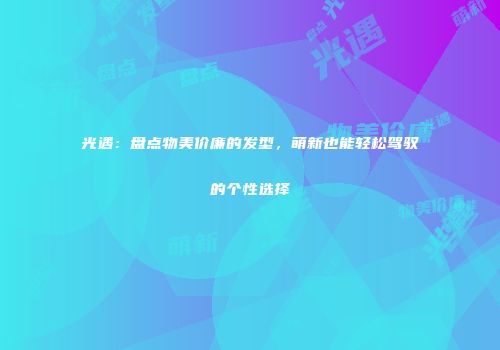光遇：盘点物美价廉的发型，萌新也能轻松驾驭的个性选择