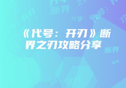 《代号：开刃》断界之刃攻略分享
