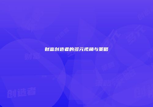 财富创造者的多元视角与策略