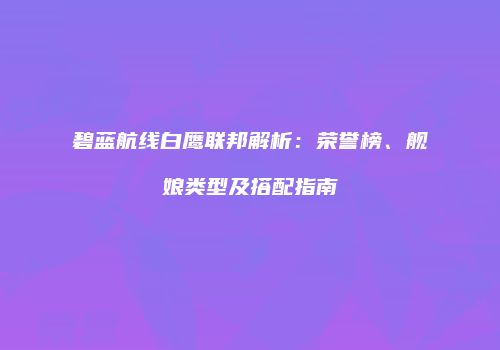 碧蓝航线白鹰联邦解析：荣誉榜、舰娘类型及搭配指南