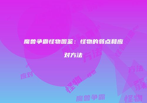魔兽争霸怪物图鉴：怪物的弱点和应对方法