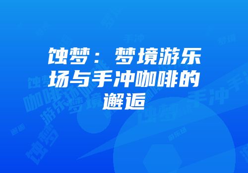 蚀梦：梦境游乐场与手冲咖啡的邂逅