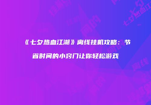 《七夕热血江湖》离线挂机攻略：节省时间的小窍门让你轻松游戏