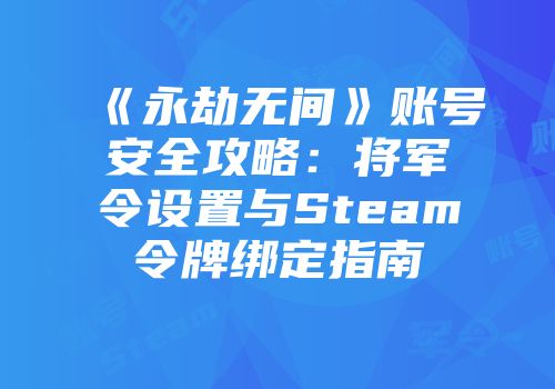 《永劫无间》账号安全攻略：将军令设置与Steam令牌绑定指南