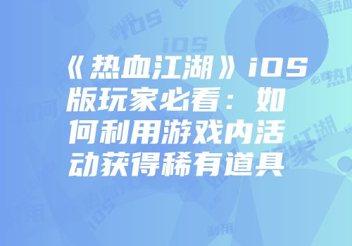 《热血江湖》iOS版玩家必看：如何利用游戏内活动获得稀有道具