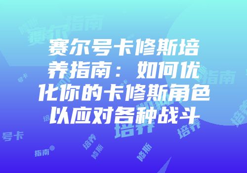 赛尔号卡修斯培养指南：如何优化你的卡修斯角色以应对各种战斗