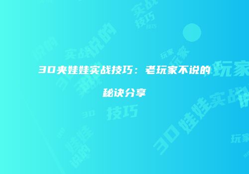 3D夹娃娃实战技巧：老玩家不说的秘诀分享