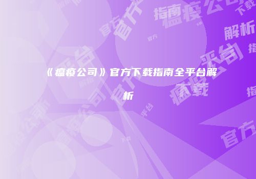 《瘟疫公司》官方下载指南全平台解析