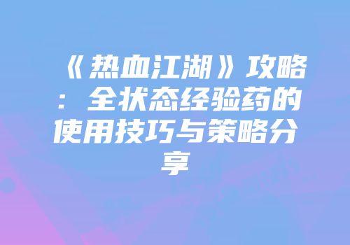 《热血江湖》攻略:全状态经验药的使用技巧与策略分享