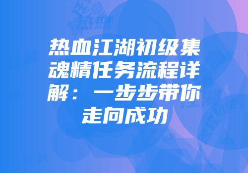 热血江湖初级集魂精任务流程详解：一步步带你走向成功