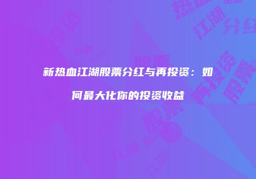 新热血江湖股票分红与再投资：如何最大化你的投资收益