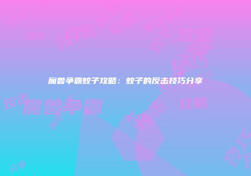 魔兽争霸蚊子攻略：蚊子的反击技巧分享