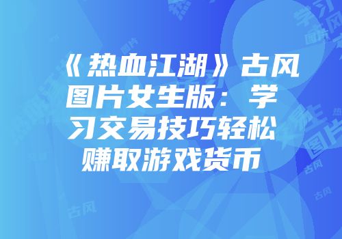 《热血江湖》古风图片女生版：学习交易技巧轻松赚取游戏货币
