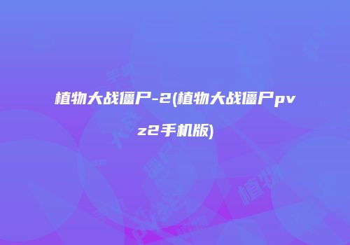 植物大战僵尸-2(植物大战僵尸pvz2手机版)