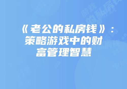 《老公的私房钱》：策略游戏中的财富管理智慧