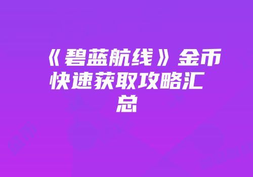 《碧蓝航线》金币快速获取攻略汇总