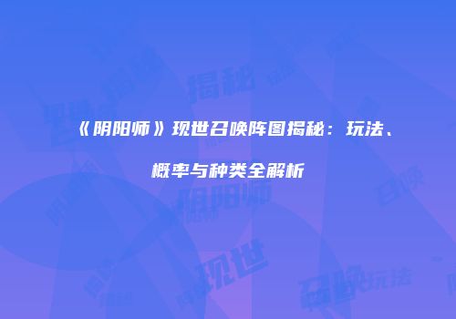 《阴阳师》现世召唤阵图揭秘：玩法、概率与种类全解析