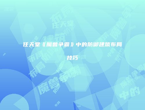 任天堂《魔兽争霸》中的防御建筑布局技巧