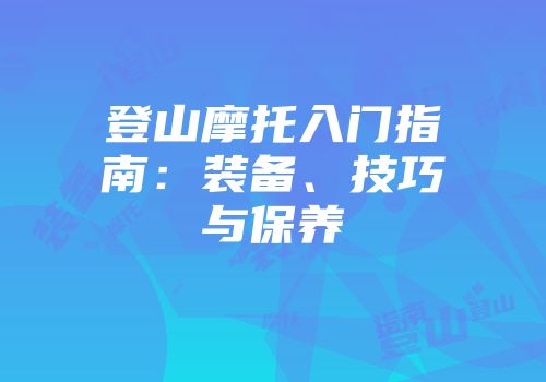 登山摩托入门指南：装备、技巧与保养