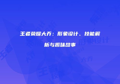 王者荣耀大乔：形象设计、技能解析与趣味故事