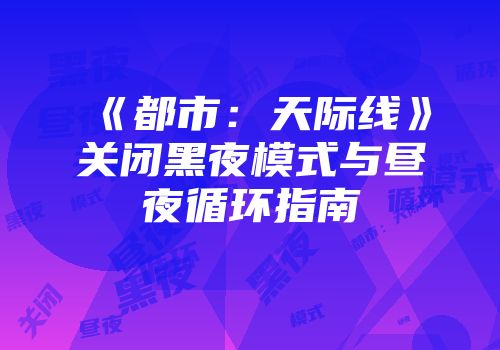 《都市：天际线》关闭黑夜模式与昼夜循环指南