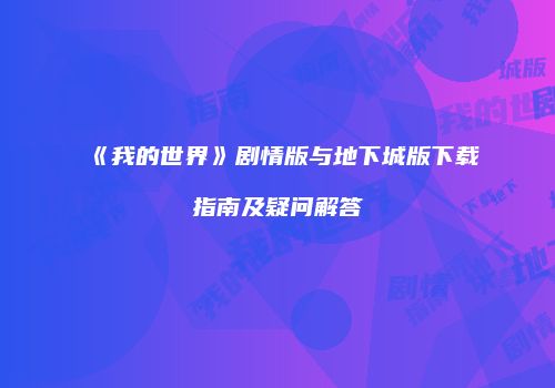 《我的世界》剧情版与地下城版下载指南及疑问解答