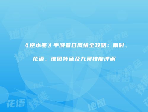 《逆水寒》手游春日风情全攻略：雨时、花语、地图特色及九灵技能详解