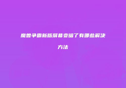 魔兽争霸新版屏幕变暗了有哪些解决方法
