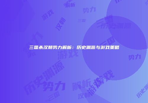 三国杀汉朝势力解析：历史渊源与游戏策略