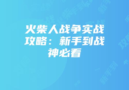 火柴人战争实战攻略：新手到战神必看