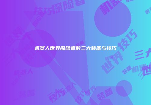 机器人世界探险者的三大装备与技巧